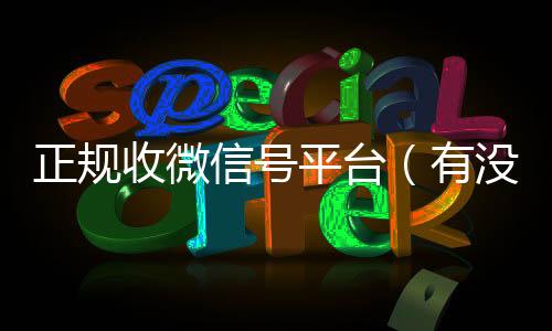 正规收微信号平台收vx号（有没有正规收微信号的平台?）